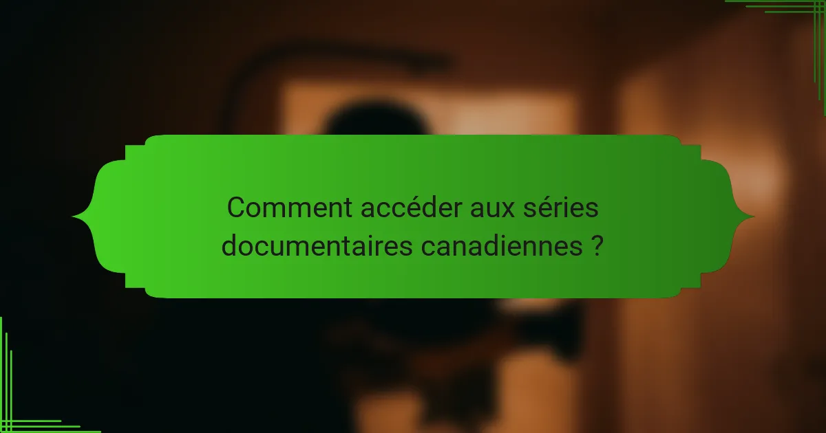 Comment accéder aux séries documentaires canadiennes ?