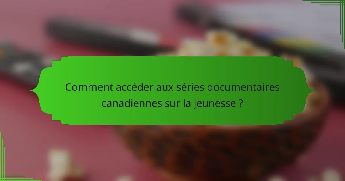 Comment accéder aux séries documentaires canadiennes sur la jeunesse ?