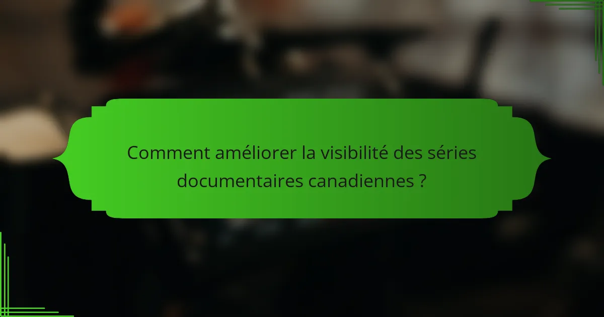 Comment améliorer la visibilité des séries documentaires canadiennes ?