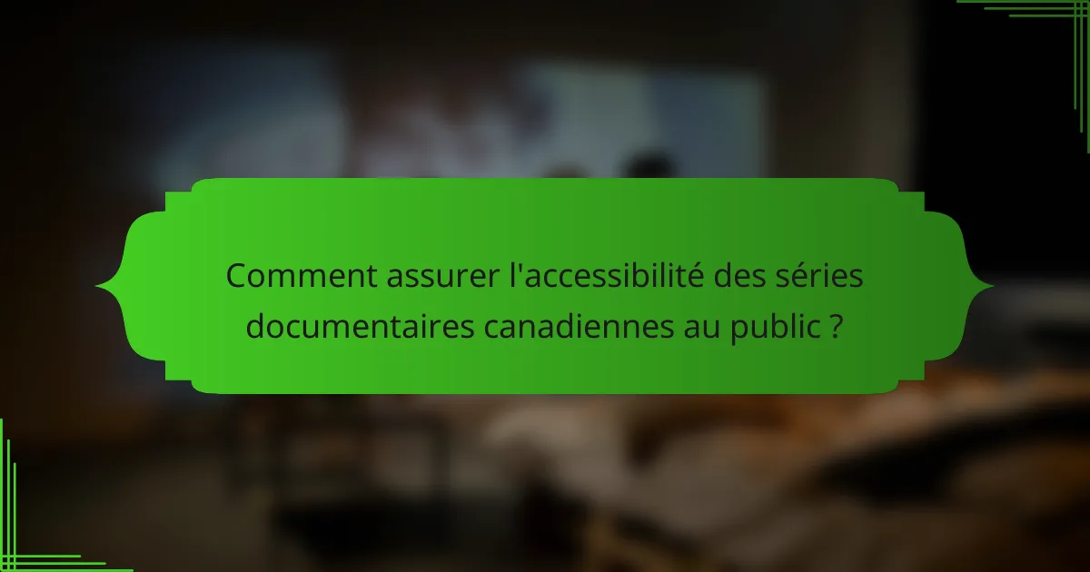 Comment assurer l'accessibilité des séries documentaires canadiennes au public ?