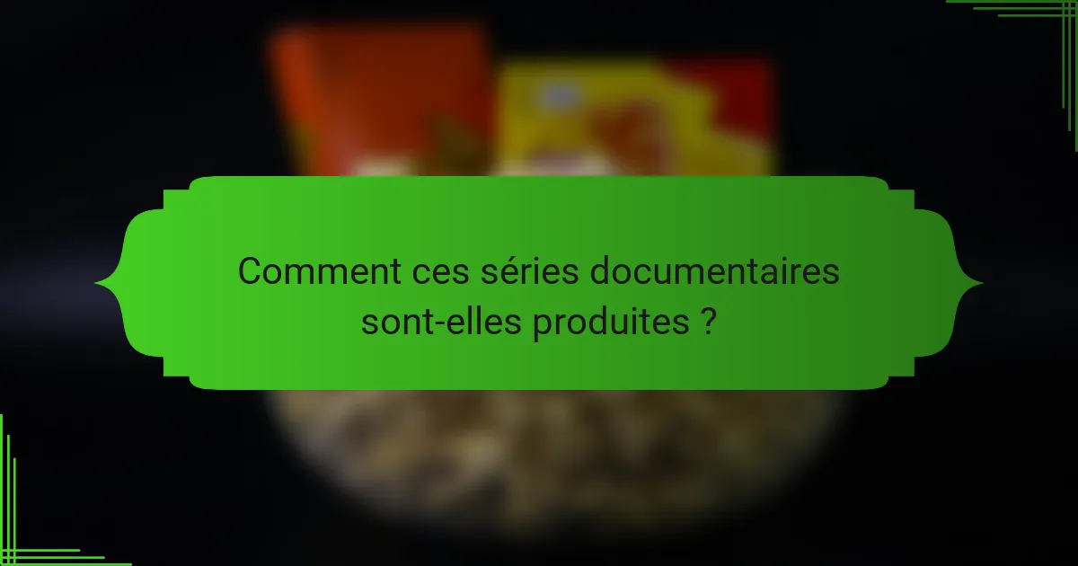 Comment ces séries documentaires sont-elles produites ?