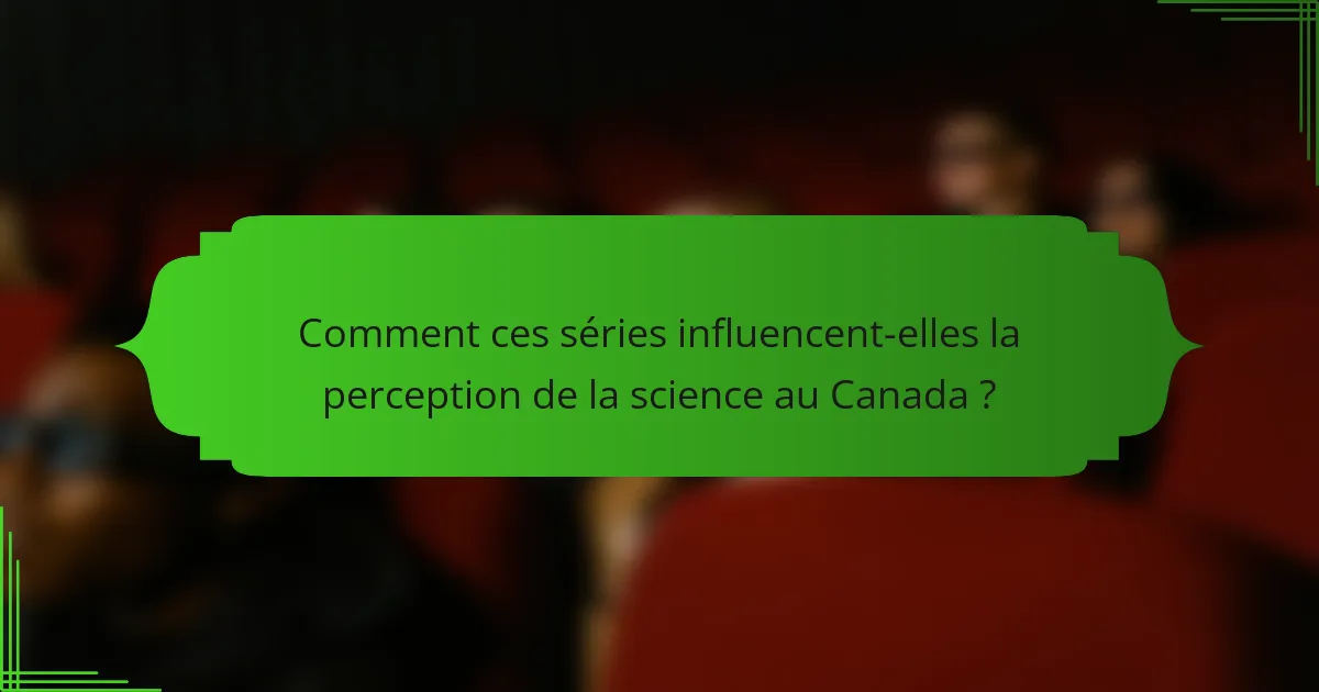 Comment ces séries influencent-elles la perception de la science au Canada ?