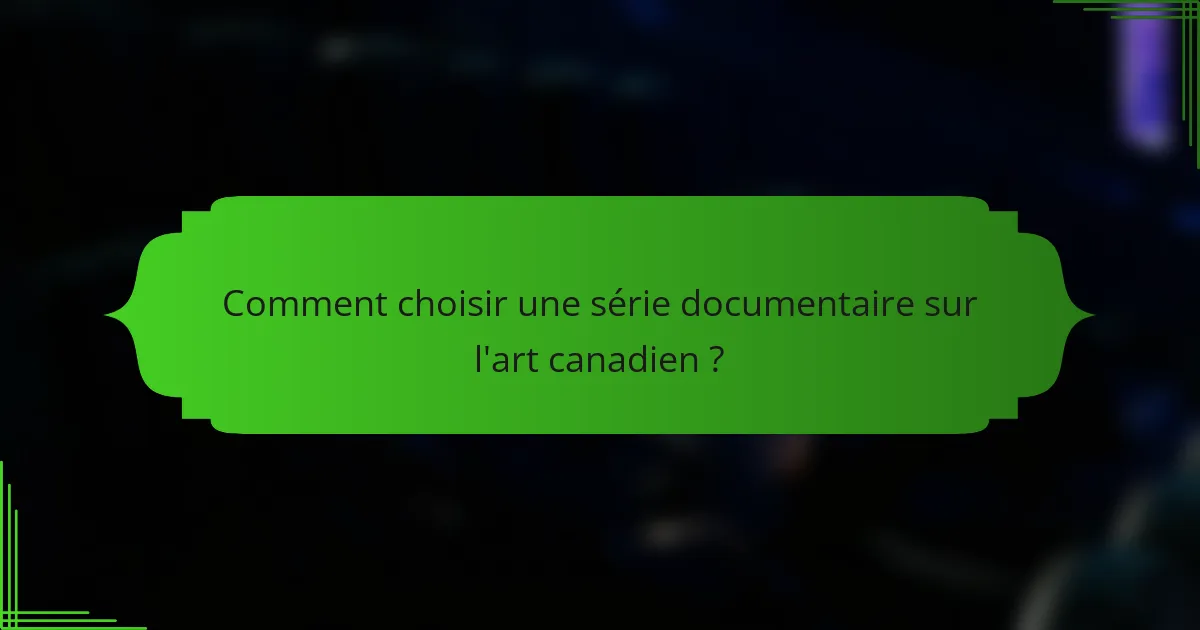 Comment choisir une série documentaire sur l'art canadien ?