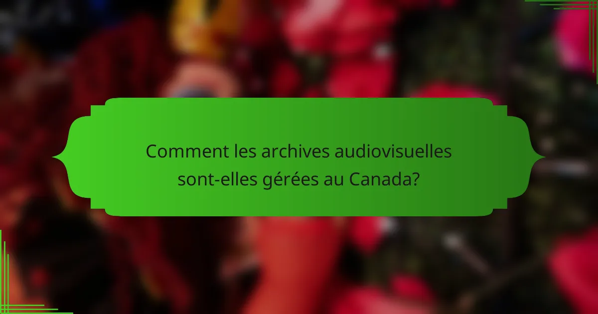 Comment les archives audiovisuelles sont-elles gérées au Canada?