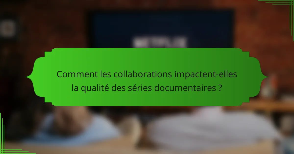 Comment les collaborations impactent-elles la qualité des séries documentaires ?