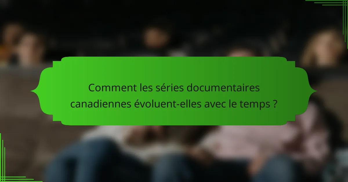 Comment les séries documentaires canadiennes évoluent-elles avec le temps ?