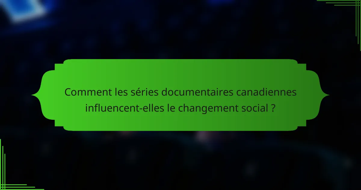 Comment les séries documentaires canadiennes influencent-elles le changement social ?