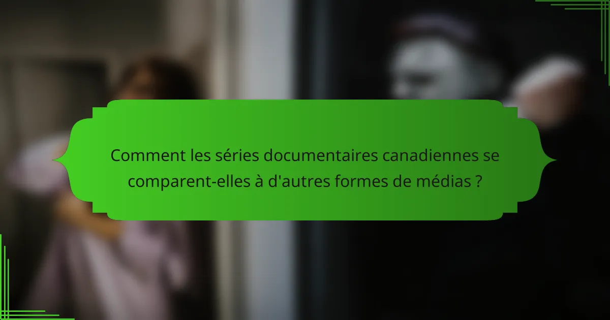 Comment les séries documentaires canadiennes se comparent-elles à d'autres formes de médias ?