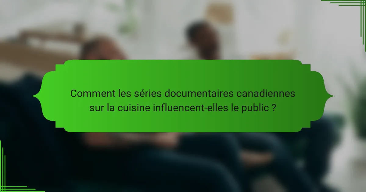 Comment les séries documentaires canadiennes sur la cuisine influencent-elles le public ?