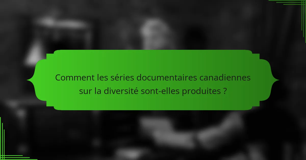 Comment les séries documentaires canadiennes sur la diversité sont-elles produites ?
