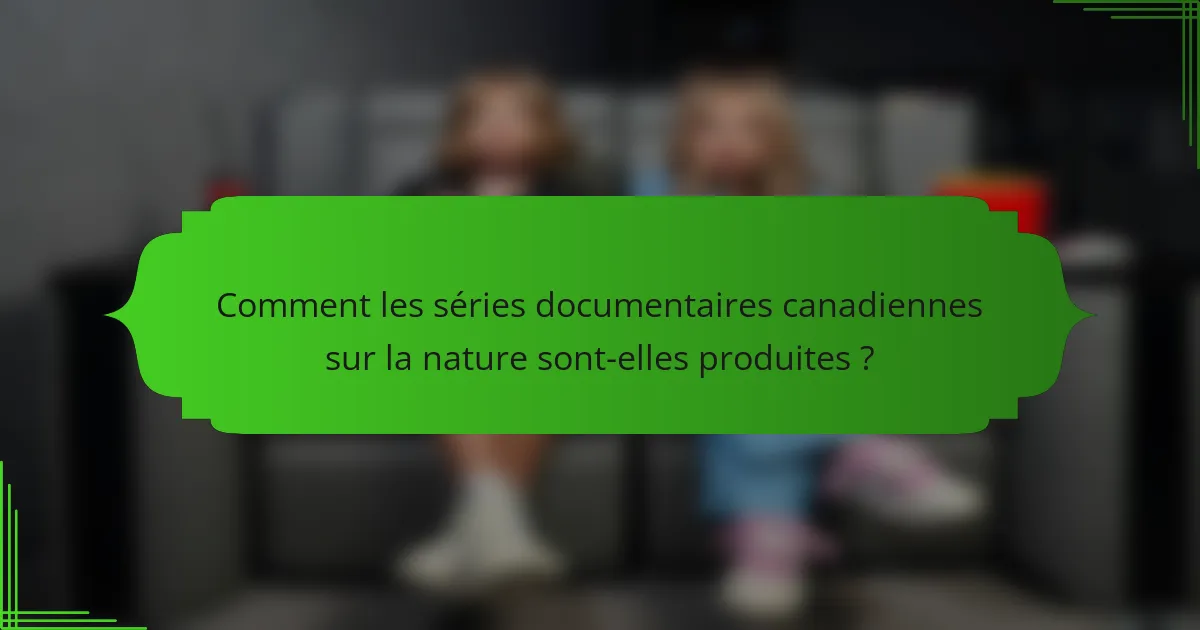 Comment les séries documentaires canadiennes sur la nature sont-elles produites ?