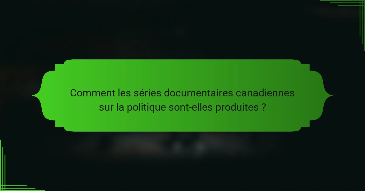 Comment les séries documentaires canadiennes sur la politique sont-elles produites ?