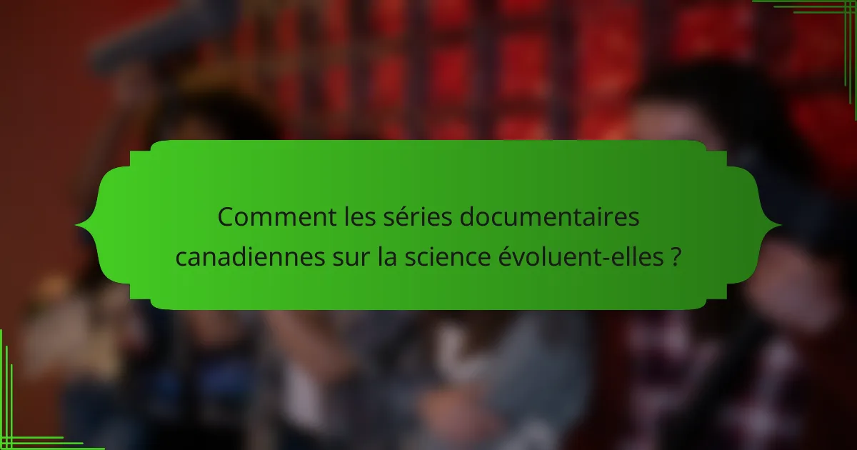 Comment les séries documentaires canadiennes sur la science évoluent-elles ?