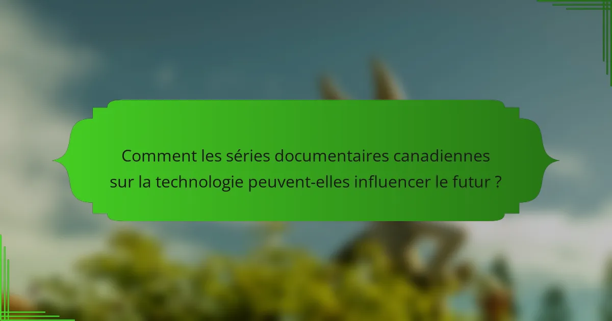 Comment les séries documentaires canadiennes sur la technologie peuvent-elles influencer le futur ?