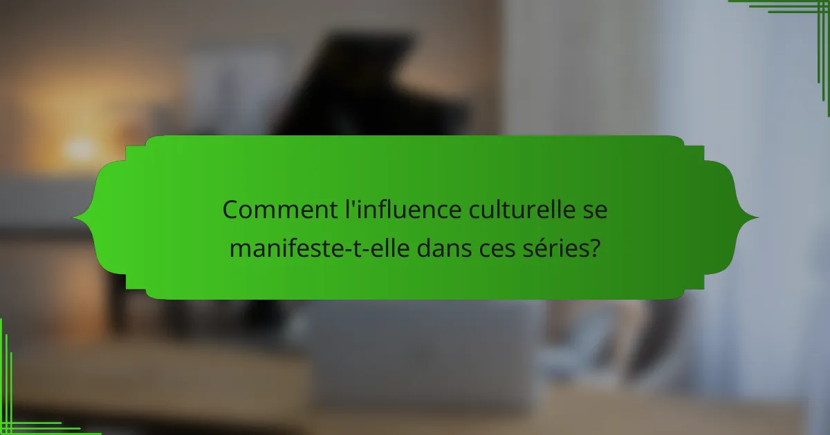 Comment l'influence culturelle se manifeste-t-elle dans ces séries?