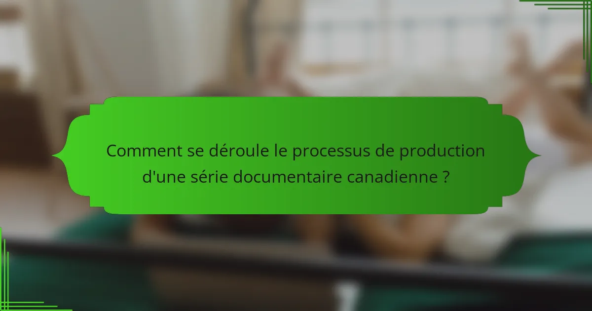 Comment se déroule le processus de production d'une série documentaire canadienne ?