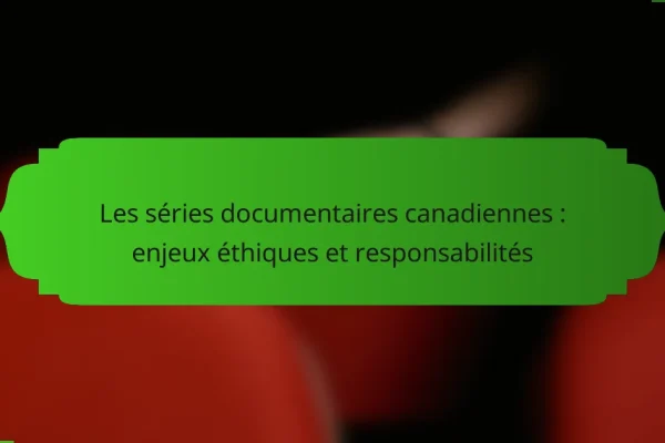Les séries documentaires canadiennes : enjeux éthiques et responsabilités