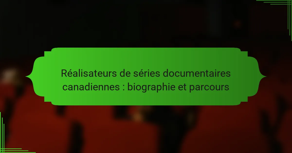 Réalisateurs de séries documentaires canadiennes : biographie et parcours