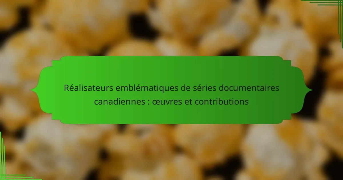 Réalisateurs emblématiques de séries documentaires canadiennes : œuvres et contributions