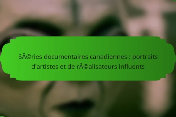 Séries documentaires canadiennes : portraits d’artistes et de réalisateurs influents