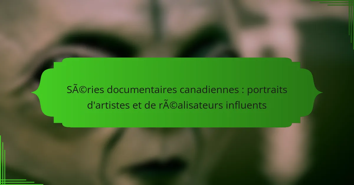 Séries documentaires canadiennes : portraits d&rsquo;artistes et de réalisateurs influents