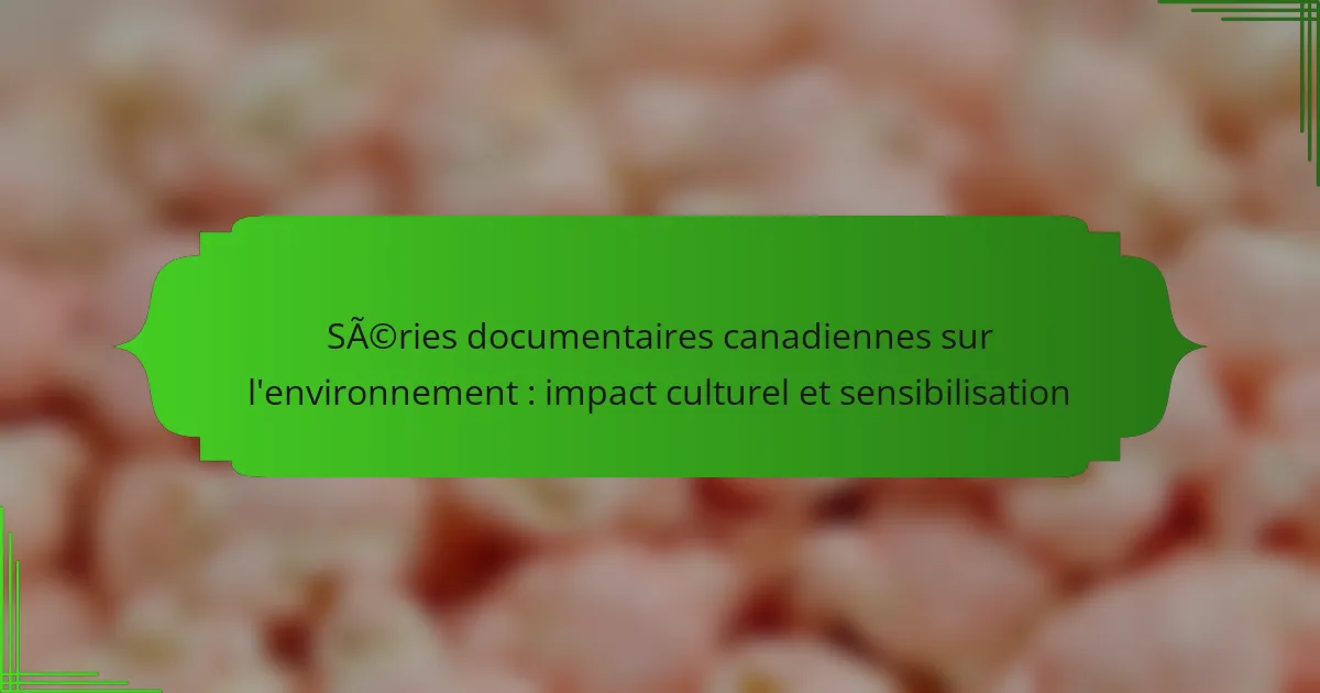 Séries documentaires canadiennes sur l&rsquo;environnement : impact culturel et sensibilisation