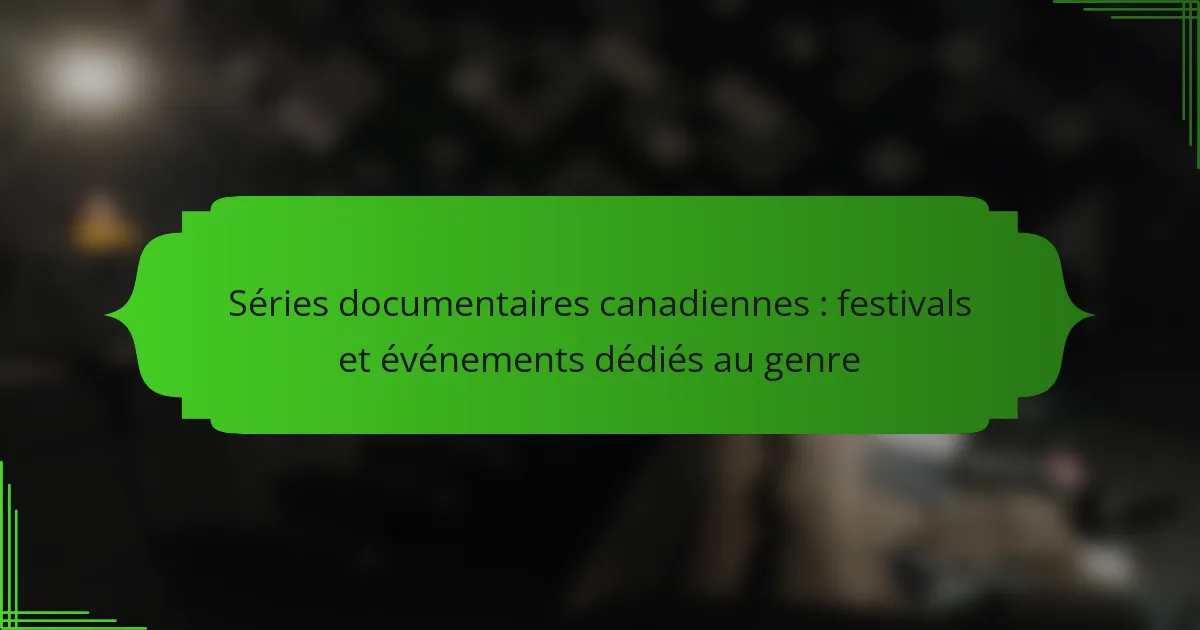 Séries documentaires canadiennes : festivals et événements dédiés au genre
