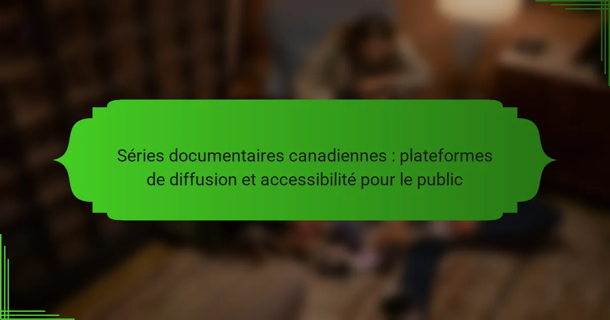 Séries documentaires canadiennes : plateformes de diffusion et accessibilité pour le public