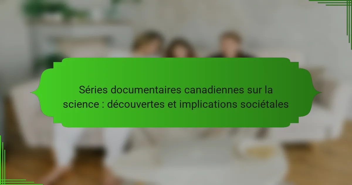 Séries documentaires canadiennes sur la science : découvertes et implications sociétales