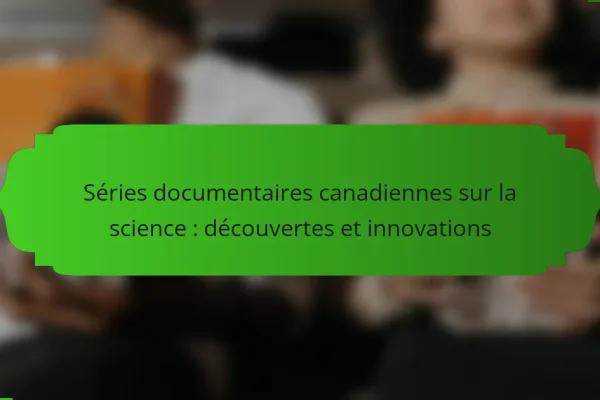 Séries documentaires canadiennes sur la science : découvertes et innovations