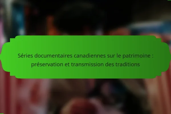 Séries documentaires canadiennes sur le patrimoine : préservation et transmission des traditions
