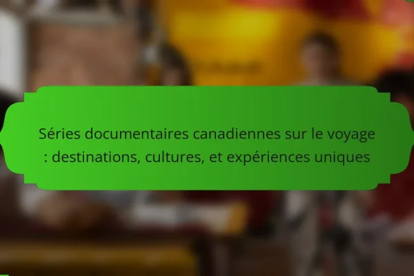 Séries documentaires canadiennes sur le voyage : destinations, cultures, et expériences uniques
