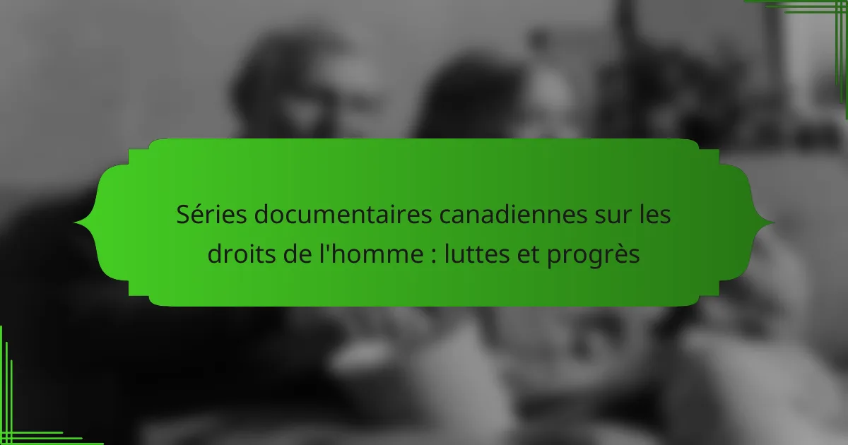 Séries documentaires canadiennes sur les droits de l&rsquo;homme : luttes et progrès