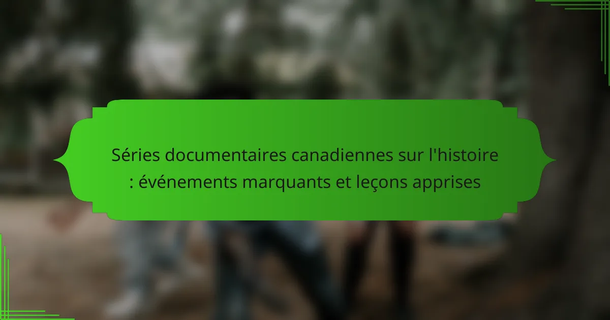 Séries documentaires canadiennes sur l&rsquo;histoire : événements marquants et leçons apprises