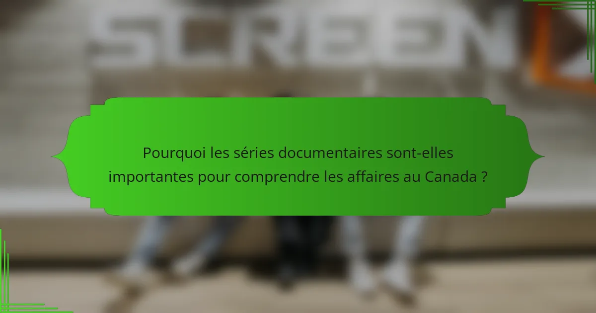 Pourquoi les séries documentaires sont-elles importantes pour comprendre les affaires au Canada ?