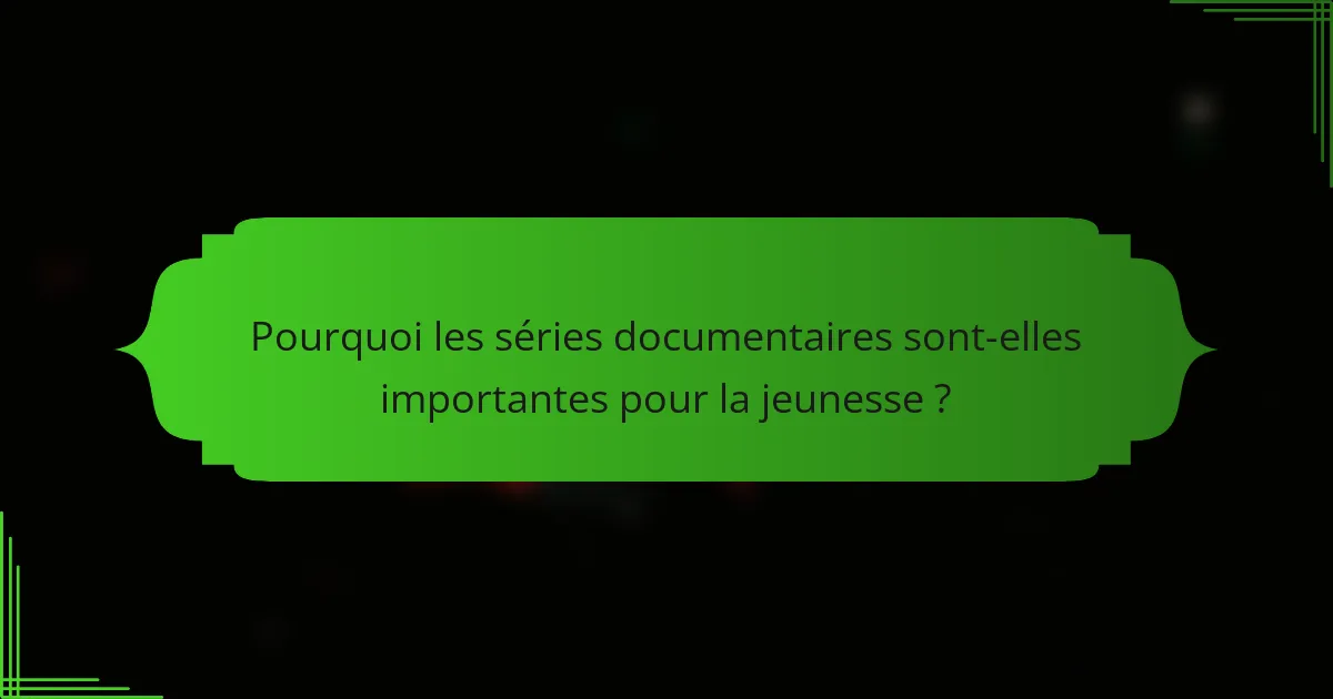 Pourquoi les séries documentaires sont-elles importantes pour la jeunesse ?