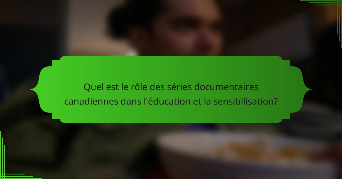 Quel est le rôle des séries documentaires canadiennes dans l'éducation et la sensibilisation?