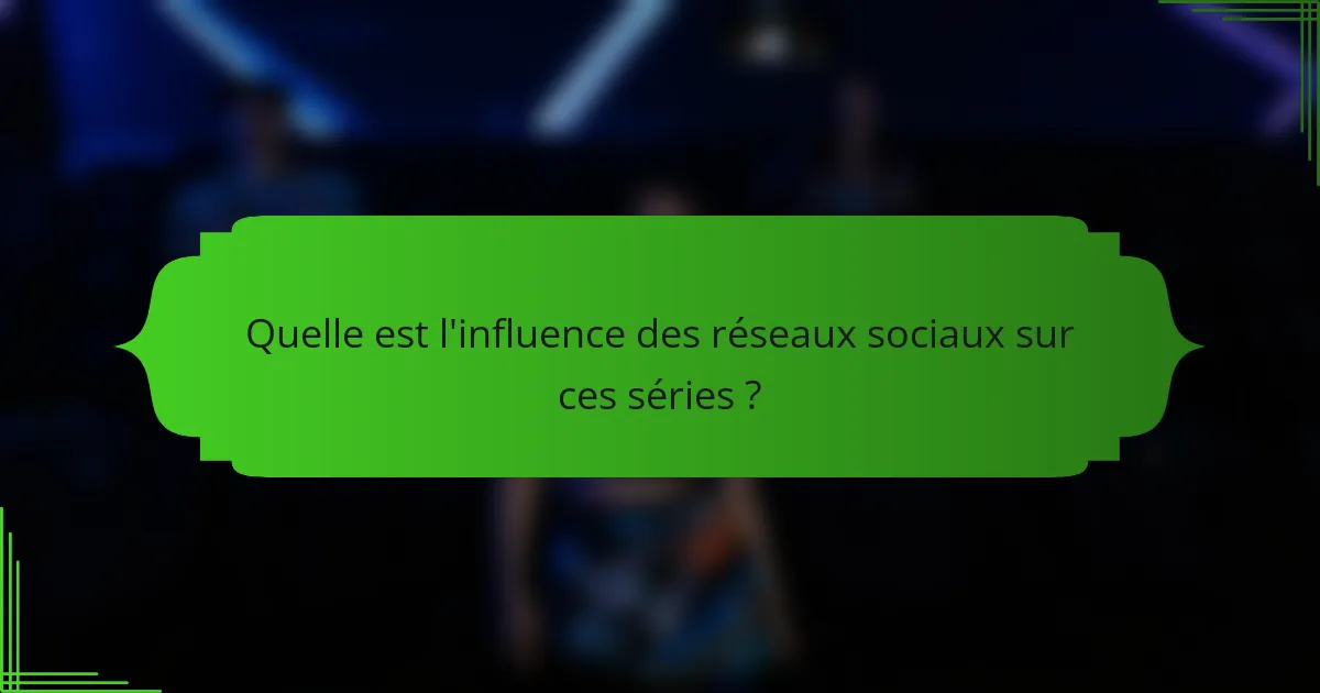 Quelle est l'influence des réseaux sociaux sur ces séries ?