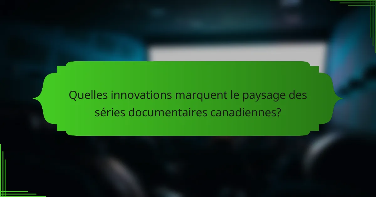 Quelles innovations marquent le paysage des séries documentaires canadiennes?
