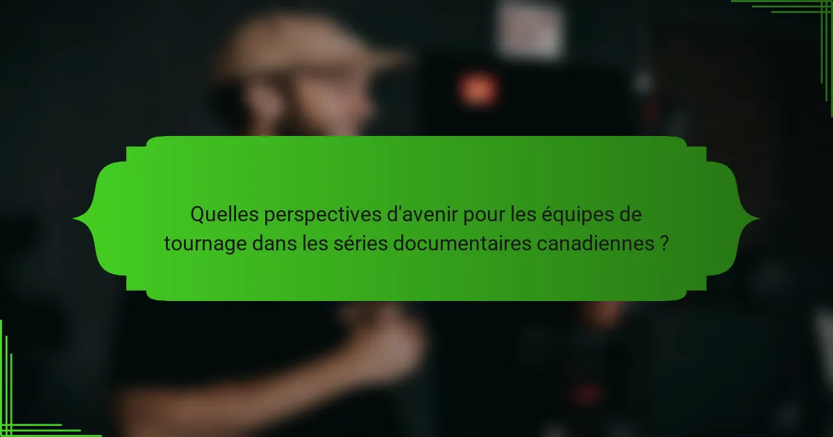 Quelles perspectives d'avenir pour les équipes de tournage dans les séries documentaires canadiennes ?