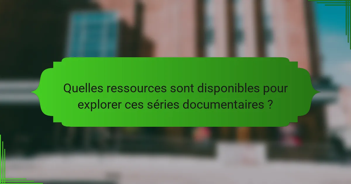 Quelles ressources sont disponibles pour explorer ces séries documentaires ?