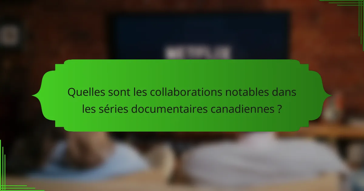 Quelles sont les collaborations notables dans les séries documentaires canadiennes ?