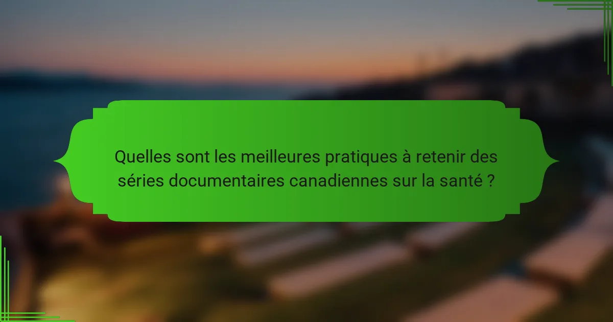 Quelles sont les meilleures pratiques à retenir des séries documentaires canadiennes sur la santé ?