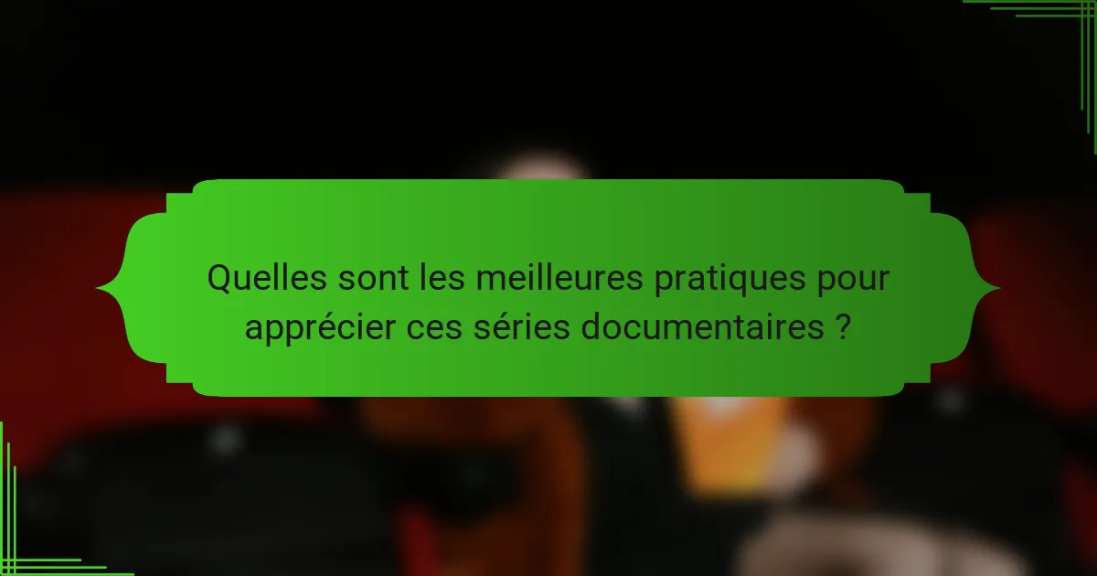 Quelles sont les meilleures pratiques pour apprécier ces séries documentaires ?