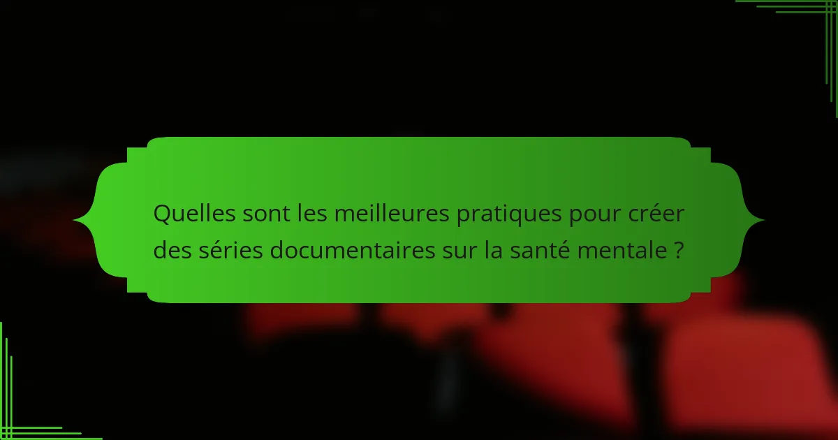Quelles sont les meilleures pratiques pour créer des séries documentaires sur la santé mentale ?