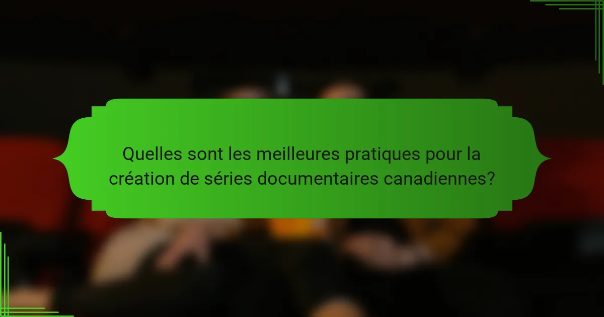 Quelles sont les meilleures pratiques pour la création de séries documentaires canadiennes?