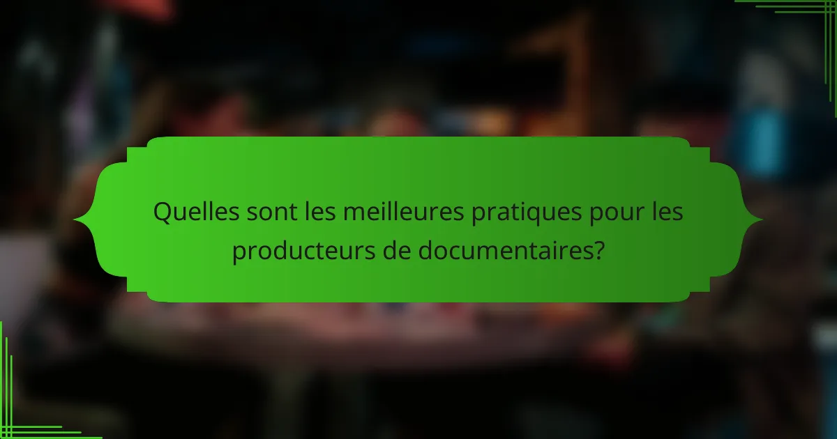 Quelles sont les meilleures pratiques pour les producteurs de documentaires?