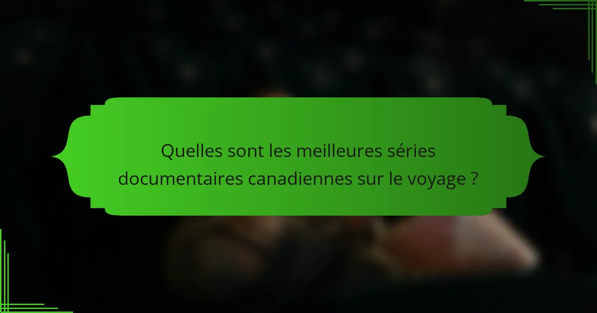 Quelles sont les meilleures séries documentaires canadiennes sur le voyage ?
