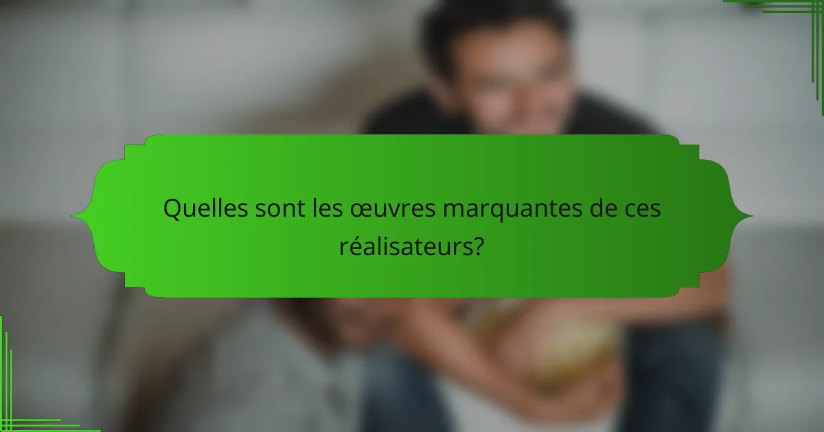 Quelles sont les œuvres marquantes de ces réalisateurs?