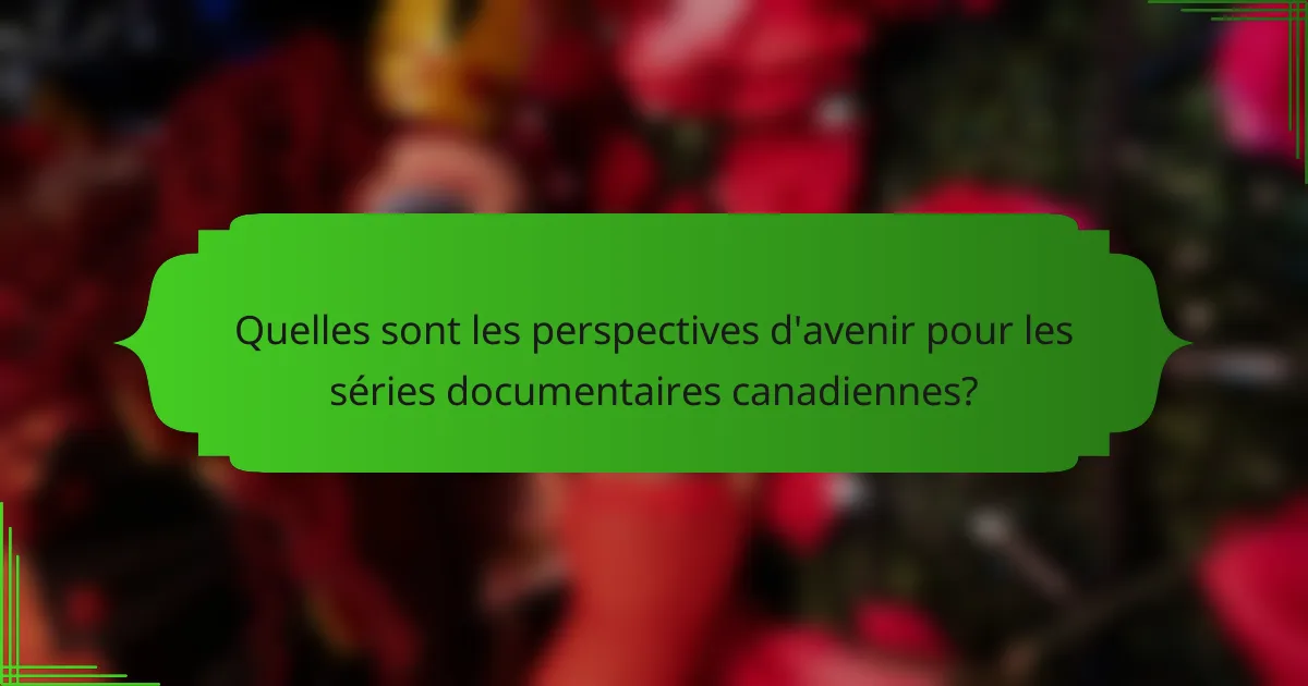 Quelles sont les perspectives d'avenir pour les séries documentaires canadiennes?